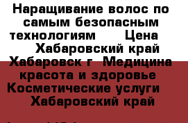 Наращивание волос по самым безопасным технологиям!!! › Цена ­ 35 - Хабаровский край, Хабаровск г. Медицина, красота и здоровье » Косметические услуги   . Хабаровский край